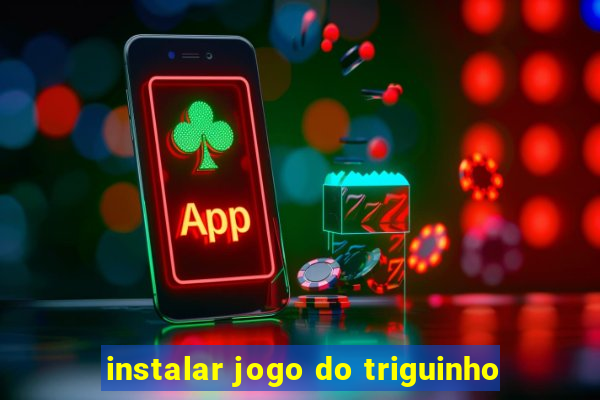 instalar jogo do triguinho